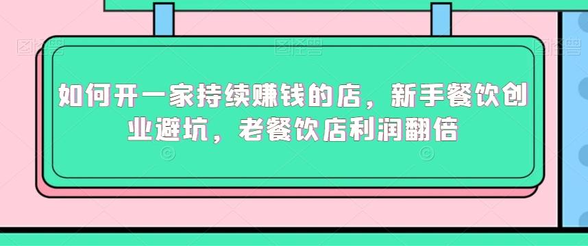 如何开一家持续赚钱的店，新手餐饮创业避坑，老餐饮店利润翻倍客创社 - 专注互联网轻资产创业及网络项目资源整合与分享客创社 - 专注互联网轻资产创业及网络项目资源整合与分享