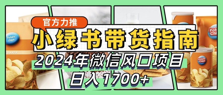 小绿书带货完全教学指南，2024年微信风口项目，日入1700+客创社 - 专注互联网轻资产创业及网络项目资源整合与分享客创社 - 专注互联网轻资产创业及网络项目资源整合与分享