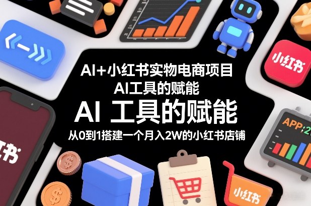 AI+小红书实物电商项目，AI工具的赋能，从0到1搭建一个月入2W的小红书店铺客创社区-专注互联网轻资产资源整合与分享客创社区-专注互联网轻资产资源整合与分享