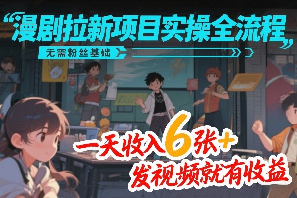 漫剧拉新项目实操全流程，无需粉丝基础，一天收入6张+，发视频就有收益-云动网创-专注网络创业项目推广与实战，致力于打造一个高质量的网络创业搞钱圈子。