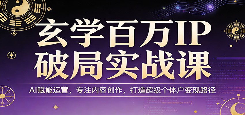 玄学百万IP破局实战课：AI赋能运营，专注内容创作，打造超级个体户变现路径客创社区-专注互联网轻资产资源整合与分享客创社区-专注互联网轻资产资源整合与分享