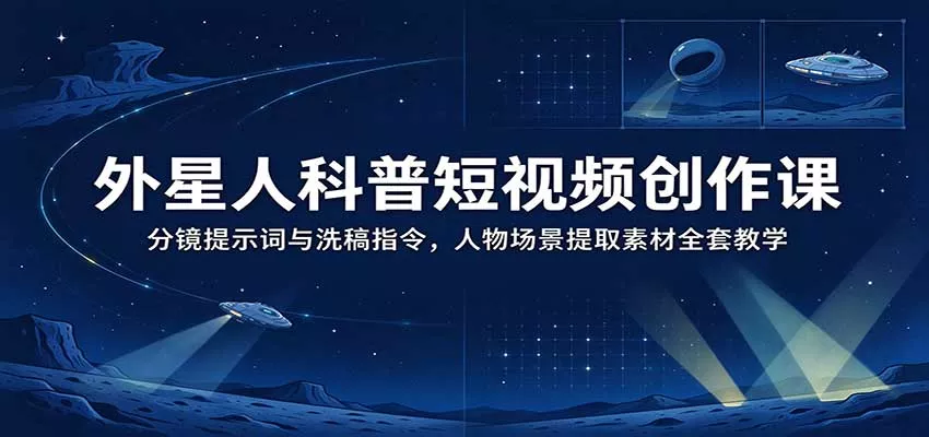 外星人科普短视频创作课：分镜提示词与洗稿指令，人物场景提取素材全套教学客创社区-专注互联网轻资产资源整合与分享客创社区-专注互联网轻资产资源整合与分享