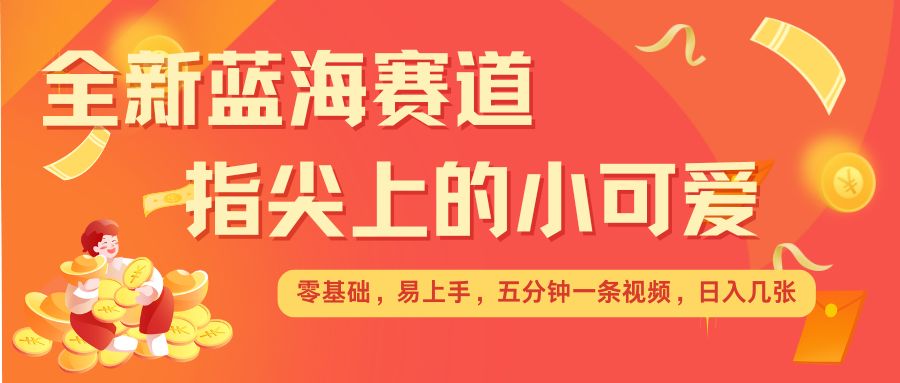 最新蓝海赛道，指尖上的小可爱，几分钟一条治愈系视频，日入几张，矩阵操作收益翻倍-客创社 - 专注互联网轻资产创业及网络项目资源整合与分享客创社-免费且强大的项目分享网站！