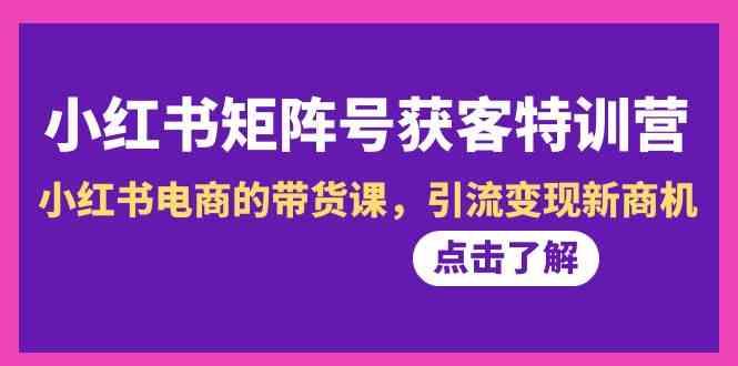 小红书矩阵号获客特训营-第10期，小红书电商的带货课，引流变现新商机客创社 - 专注互联网轻资产创业及网络项目资源整合与分享客创社 - 专注互联网轻资产创业及网络项目资源整合与分享