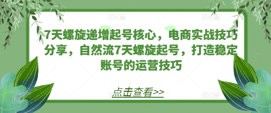 7天螺旋递增起号核心，电商实战技巧分享，自然流7天螺旋起号，打造稳定账号的运营技巧客创社 - 专注互联网轻资产创业及网络项目资源整合与分享客创社 - 专注互联网轻资产创业及网络项目资源整合与分享