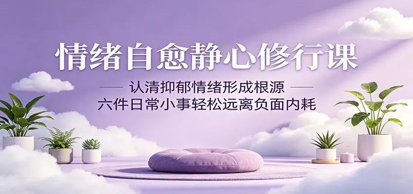 情绪自愈静心修行课：认清抑郁情绪形成根源，六件日常小事轻松远离负面内耗客创社区-专注互联网轻资产资源整合与分享客创社区-专注互联网轻资产资源整合与分享