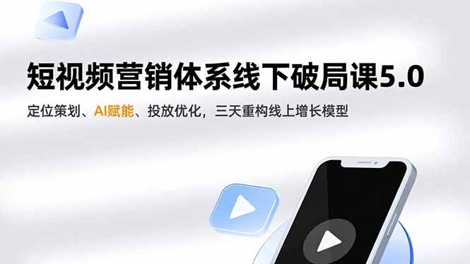 短视频营销体系线下破局课5.0，定位策划、AI赋能、投放优化，三天重构线上增长模型客创社区-专注互联网轻资产资源整合与分享客创社区-专注互联网轻资产资源整合与分享