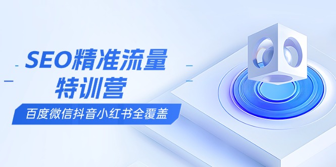 SEO精准流量特训营，百度微信抖音小红书全覆盖，带你搞懂搜索优化核心技巧客创社 - 专注互联网轻资产创业及网络项目资源整合与分享客创社 - 专注互联网轻资产创业及网络项目资源整合与分享