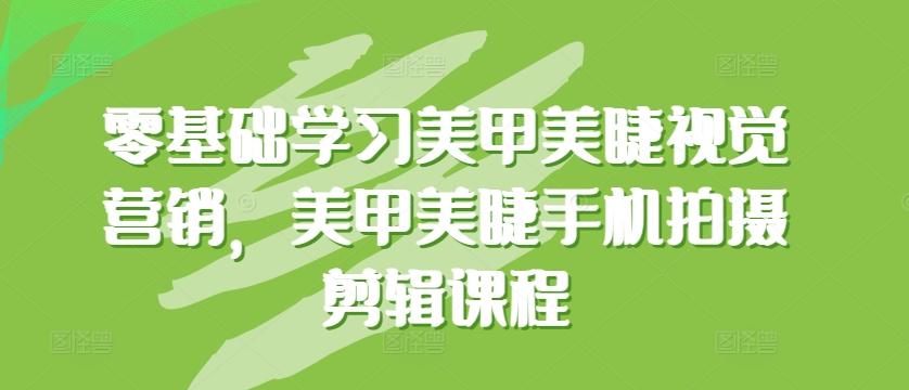 零基础学习美甲美睫视觉营销，美甲美睫手机拍摄剪辑课程客创社 - 专注互联网轻资产创业及网络项目资源整合与分享客创社 - 专注互联网轻资产创业及网络项目资源整合与分享