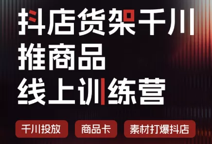 抖店货架千川推商品线上训练营(更新8月)-聚码资源