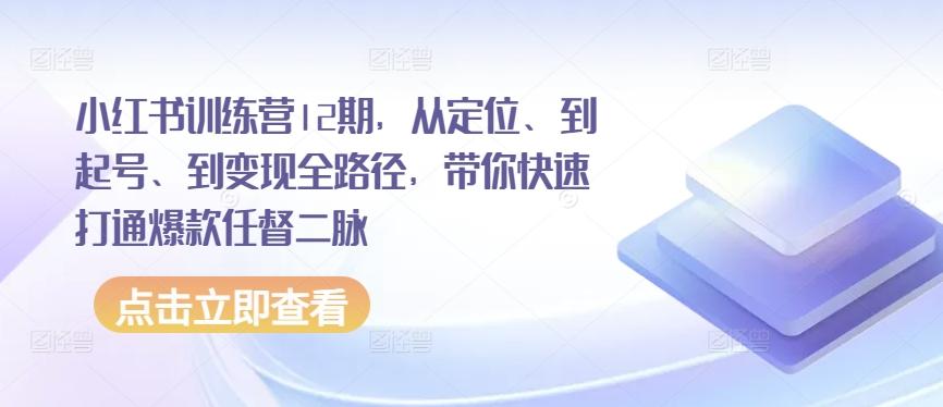 小红书训练营12期，从定位、到起号、到变现全路径，带你快速打通爆款任督二脉客创社 - 专注互联网轻资产创业及网络项目资源整合与分享客创社 - 专注互联网轻资产创业及网络项目资源整合与分享