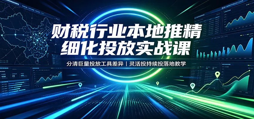 财税行业本地推精细化投放实战课：分清巨量投放工具差异，灵活投持续投落地教学客创社区-专注互联网轻资产资源整合与分享客创社区-专注互联网轻资产资源整合与分享