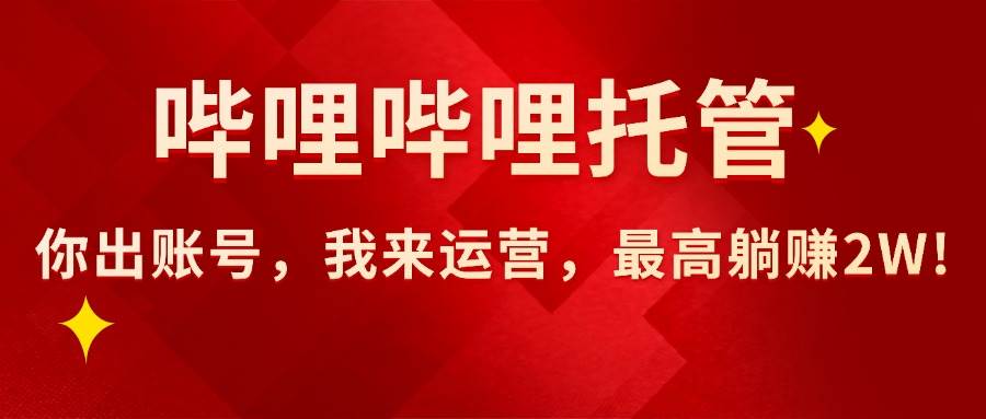 （15817期）【哔哩哔哩托管】AI短视频带货，你出账号，我来运营，最高躺赚2W!-客创社 - 专注互联网轻资产创业及网络项目资源整合与分享客创社-免费且强大的项目分享网站！