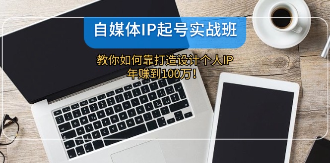 自媒体IP-起号实战班：教你如何靠打造设计个人IP，年赚到100万！客创社 - 专注互联网轻资产创业及网络项目资源整合与分享客创社 - 专注互联网轻资产创业及网络项目资源整合与分享