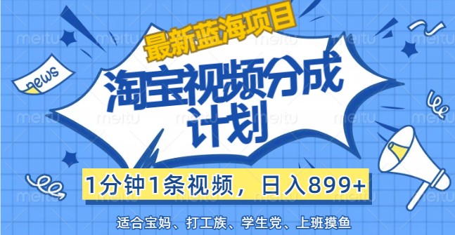 最新蓝海项目淘宝视频分成计划，1分钟1条视频，日入899+，有手就行客创社 - 专注互联网轻资产创业及网络项目资源整合与分享客创社 - 专注互联网轻资产创业及网络项目资源整合与分享