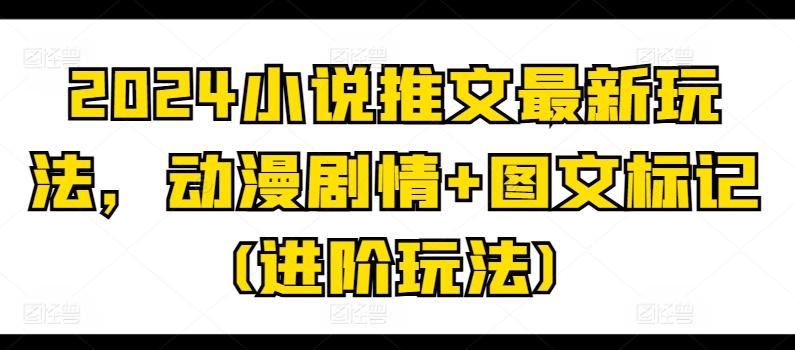 2024小说推文最新玩法，动漫剧情+图文标记(进阶玩法)客创社 - 专注互联网轻资产创业及网络项目资源整合与分享客创社 - 专注互联网轻资产创业及网络项目资源整合与分享