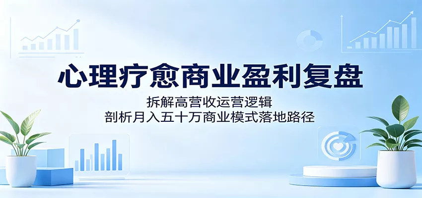 心理疗愈商业盈利复盘:拆解高营收运营逻辑,剖析月入五十万商业模式落地路径客创社区-专注互联网轻资产资源整合与分享客创社区-专注互联网轻资产资源整合与分享
