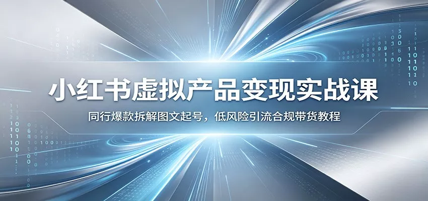 小红书虚拟产品变现实战课：同行爆款拆解图文起号，低风险引流合规带货教程 《鱼见海科技》-鱼见海资源网-免费PHP网站源码模板,插件软件网创AI智能体资源分享平台！