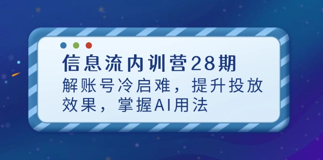 信息流内训营28期，解账号冷启难，提升投放效果，掌握AI用法-客创社 - 专注互联网轻资产创业及网络项目资源整合与分享客创社-免费且强大的项目分享网站！