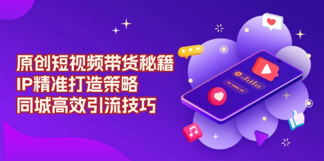 原创 短视频带货秘籍，IP精准打造策略，同城高效引流技巧客创社 - 专注互联网轻资产创业及网络项目资源整合与分享客创社 - 专注互联网轻资产创业及网络项目资源整合与分享