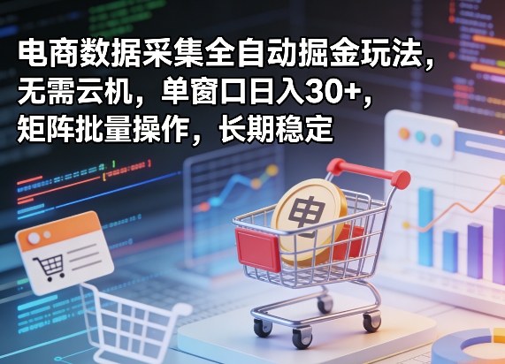 独家电商数据采集全自动掘金玩法，无需云机，单窗口日入30+，矩阵批量操作，长期稳定【揭秘】-云动网创-专注网络创业项目推广与实战，致力于打造一个高质量的网络创业搞钱圈子。
