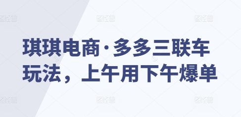 琪琪电商·多多三联车玩法，上午用下午爆单-客创社 - 专注互联网轻资产创业及网络项目资源整合与分享客创社-免费且强大的项目分享网站！