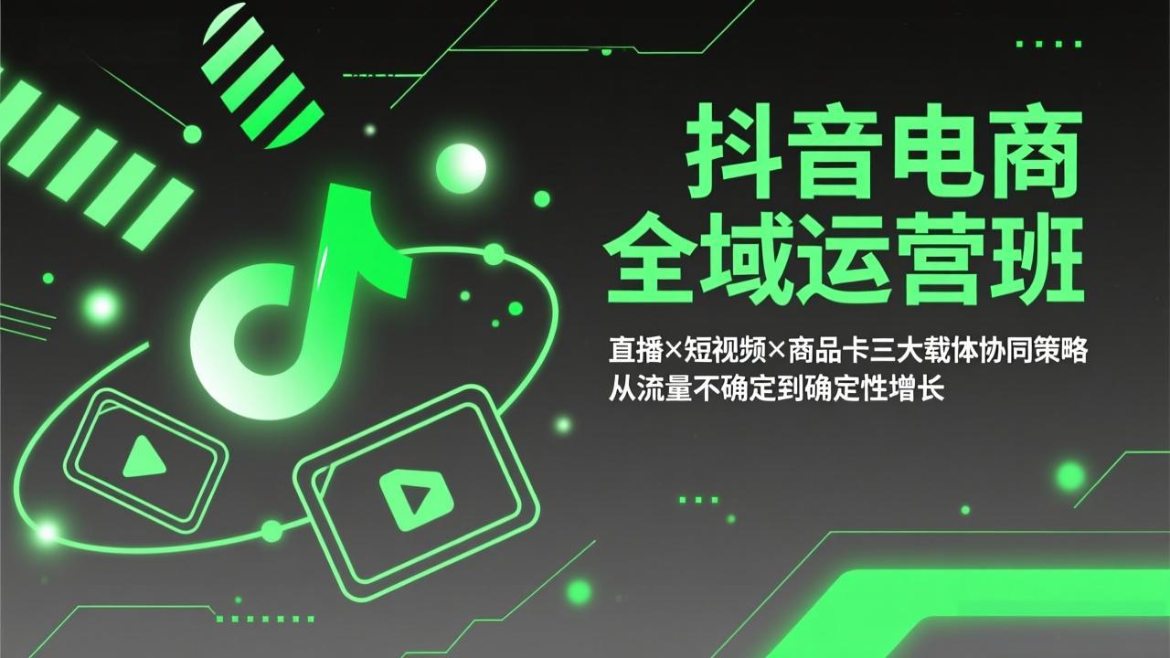 抖音电商全域运营班：直播×短视频×商品卡三大载体协同策略，从流量不确定到确定性增长-鱼见海资源网-免费PHP网站源码模板,插件软件网创AI智能体资源分享平台！