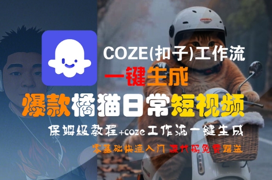 COZE(扣子)工作流一键生成爆款橘猫日常短视频，保姆级教程，零基础快速入门-客创社 - 专注互联网轻资产创业及网络项目资源整合与分享客创社-免费且强大的项目分享网站！