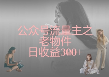公众号流量主之老物件日收益300+-客创社 - 专注互联网轻资产创业及网络项目资源整合与分享客创社-免费且强大的项目分享网站！