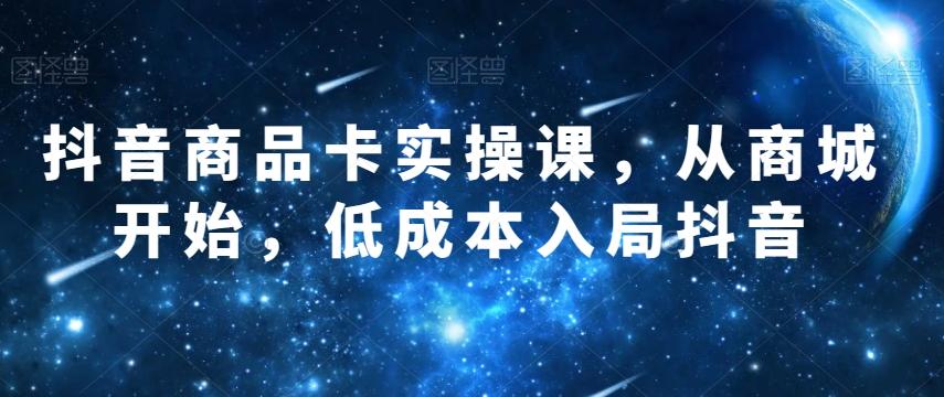 抖音商品卡实操课，从商城开始，低成本入局抖音客创社 - 专注互联网轻资产创业及网络项目资源整合与分享客创社 - 专注互联网轻资产创业及网络项目资源整合与分享