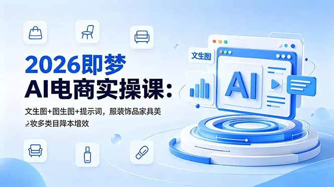 2026即梦AI电商实操课：文生图+图生图+提示词，服装饰品家具美妆多类目降本增效客创社区-专注互联网轻资产资源整合与分享客创社区-专注互联网轻资产资源整合与分享