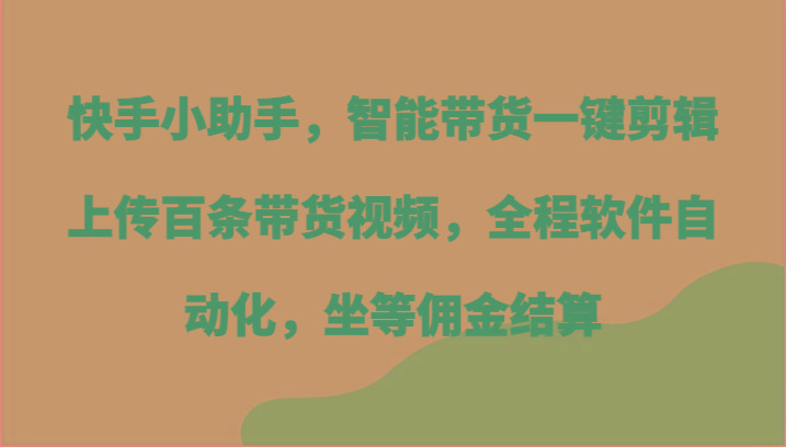 快手小助手，智能带货一键剪辑上传百条带货视频，全程软件自动化，坐等佣金结算客创社 - 专注互联网轻资产创业及网络项目资源整合与分享客创社 - 专注互联网轻资产创业及网络项目资源整合与分享