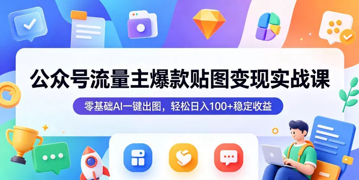 公众号流量主爆款贴图变现实战课，零基础AI一键出图，轻松日入100+稳定收益客创社区-专注互联网轻资产资源整合与分享客创社区-专注互联网轻资产资源整合与分享