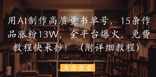 用AI制作高质量书单号，15条作品涨粉13W，全平台爆火，免费教程快来抄(附详细教程)-客创社 - 专注互联网轻资产创业及网络项目资源整合与分享客创社-免费且强大的项目分享网站！