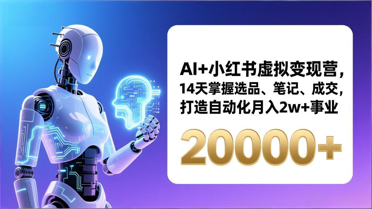 AI+小红书虚拟变现营，14天掌握选品、笔记、成交，打造自动化月入2w+事业(更新主用 -、辅助 +中赚资源