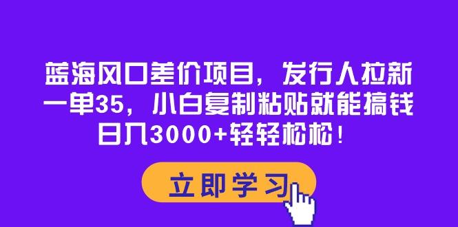 蓝海风口差价项目，发行人拉新，一单35，小白复制粘贴就能搞钱！日入30…客创社 - 专注互联网轻资产创业及网络项目资源整合与分享客创社 - 专注互联网轻资产创业及网络项目资源整合与分享