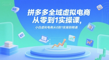 拼多多全域虚拟电商从零到1实操课，小白虚拟电商从0到1实操到精通-客创社 - 专注互联网轻资产创业及网络项目资源整合与分享客创社-免费且强大的项目分享网站！