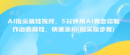 AI指尖萌娃视频，5分钟用AI教会你制作治愈萌娃，快速涨粉(附实操步骤)客创社 - 专注互联网轻资产创业及网络项目资源整合与分享客创社 - 专注互联网轻资产创业及网络项目资源整合与分享