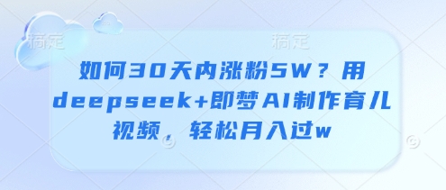 如何30天内涨粉5W？用deepseek+即梦AI制作育儿视频，轻松月入过w客创社 - 专注互联网轻资产创业及网络项目资源整合与分享客创社 - 专注互联网轻资产创业及网络项目资源整合与分享