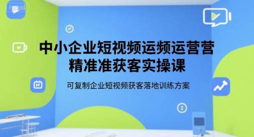 中小企业短视频运营精准获客实操课，可复制企业短视频获客落地训练方案-客创社 - 专注互联网轻资产创业及网络项目资源整合与分享客创社-免费且强大的项目分享网站！