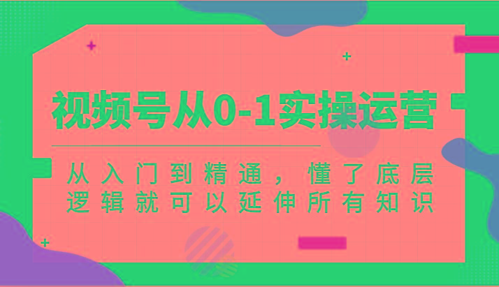 视频号从0-1实操运营，从入门到精通，懂了底层逻辑就可以延伸所有知识(更新2024.7)客创社 - 专注互联网轻资产创业及网络项目资源整合与分享客创社 - 专注互联网轻资产创业及网络项目资源整合与分享