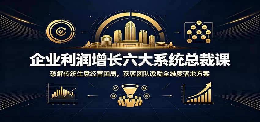 企业利润增长六大系统总裁课：破解传统生意经营困局，获客团队激励全维度落地方案 《鱼见海科技》-鱼见海资源网-免费PHP网站源码模板,插件软件网创AI智能体资源分享平台！