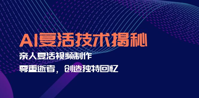 AI复活技术揭秘：亲人复活视频制作，尊重逝者，创造独特回忆客创社 - 专注互联网轻资产创业及网络项目资源整合与分享客创社 - 专注互联网轻资产创业及网络项目资源整合与分享