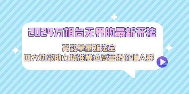 2024万相台无界的最新开法，高效拿量新法宝，四大功效助力精准触达高营…客创社 - 专注互联网轻资产创业及网络项目资源整合与分享客创社 - 专注互联网轻资产创业及网络项目资源整合与分享
