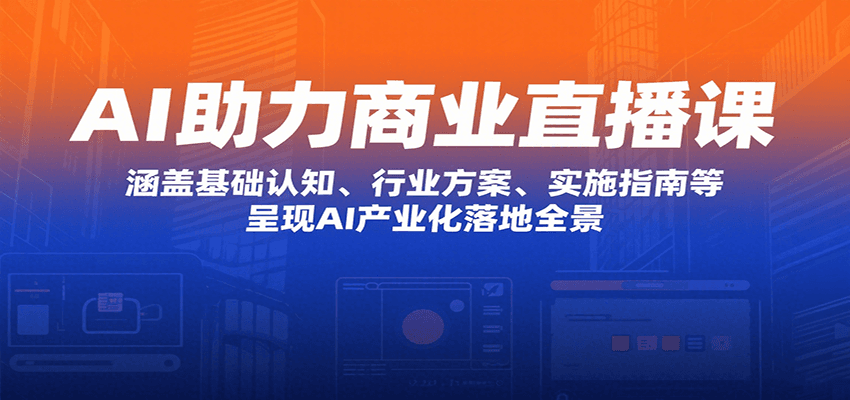 AI助力商业直播课：涵盖基础认知、行业方案、实施指南等，呈现AI产业化落地全景-客创社 - 专注互联网轻资产创业及网络项目资源整合与分享客创社-免费且强大的项目分享网站！