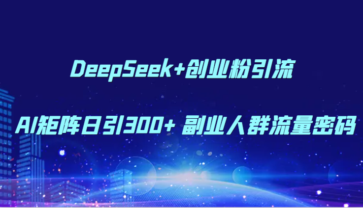 DeepSeek+创业粉引流 AI矩阵日引300+ 副业人群流量密码-客创社 - 专注互联网轻资产创业及网络项目资源整合与分享客创社-免费且强大的项目分享网站！