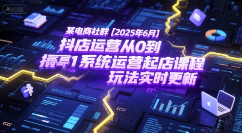 某电商社群【2025年6月】抖店运营从0到1系统运营起店课程，抖店最新玩法实时更新-客创社 - 专注互联网轻资产创业及网络项目资源整合与分享客创社-免费且强大的项目分享网站！