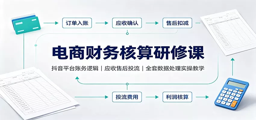 电商财务核算研修课：抖音平台账务逻辑，应收售后投流，全套数据处理实操教学客创社区-专注互联网轻资产资源整合与分享客创社区-专注互联网轻资产资源整合与分享