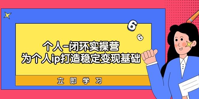 (9331期)个人-闭环实操营：为个人ip打造稳定变现基础，从价值定位/爆款打造/产品…客创社 - 专注互联网轻资产创业及网络项目资源整合与分享客创社 - 专注互联网轻资产创业及网络项目资源整合与分享