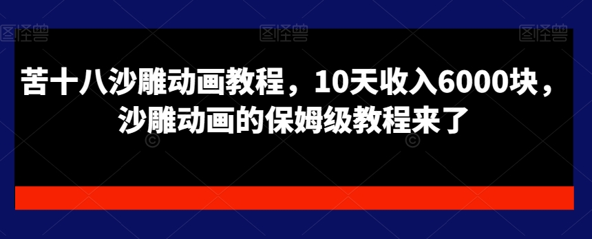 苦十八沙雕动画教程，10天收入6000块，沙雕动画的保姆级教程来了客创社 - 专注互联网轻资产创业及网络项目资源整合与分享客创社 - 专注互联网轻资产创业及网络项目资源整合与分享